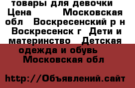 товары для девочки › Цена ­ 800 - Московская обл., Воскресенский р-н, Воскресенск г. Дети и материнство » Детская одежда и обувь   . Московская обл.